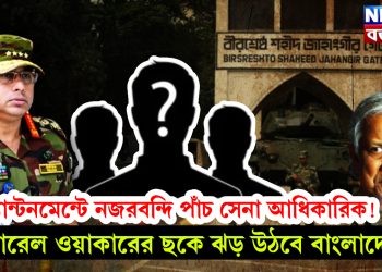 ক্যান্টনমেন্টে নজরবন্দি পাঁচ সেনা অধিকারিক! জেনারেল ওয়াকারের ছকে ঝড় উঠবে বাংলাদেশে!