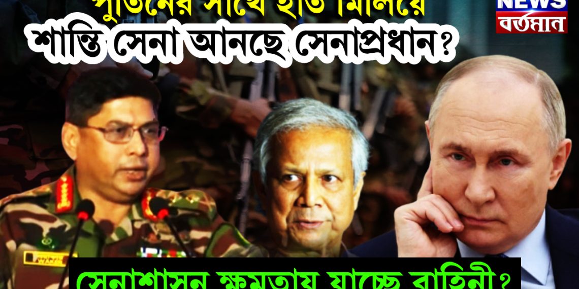 পুতিনের সাথে হাত মিলিয়ে শান্তি সেনা আনছে সেনাপ্রধান? সেনাশাসন ক্ষমতায় যাচ্ছে বাহিনী?