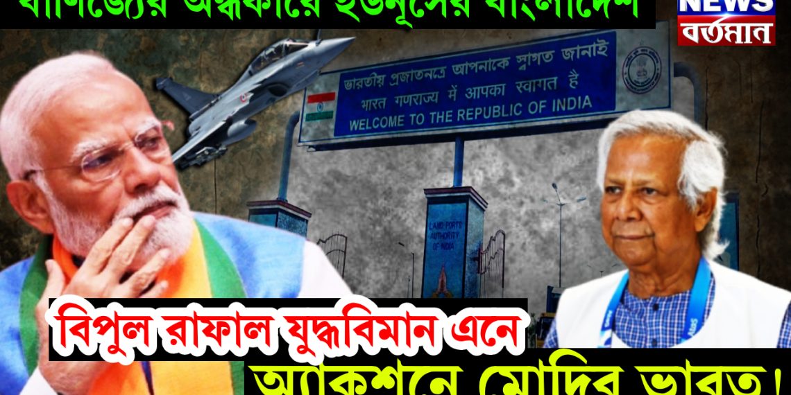 বাণিজ্যের অন্ধকারে ইউনূসের বাংলাদেশ। বিপুল রাফাল যুদ্ধবিমান এনে অ্যাকশনে মোদির ভারত!
