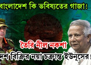 বাংলাদেশ কি ভবিষ্যতের গাজা! তৈরি নীল নকশা, দেশ বিক্রির নয়া চক্রান্ত ইউনূসের!