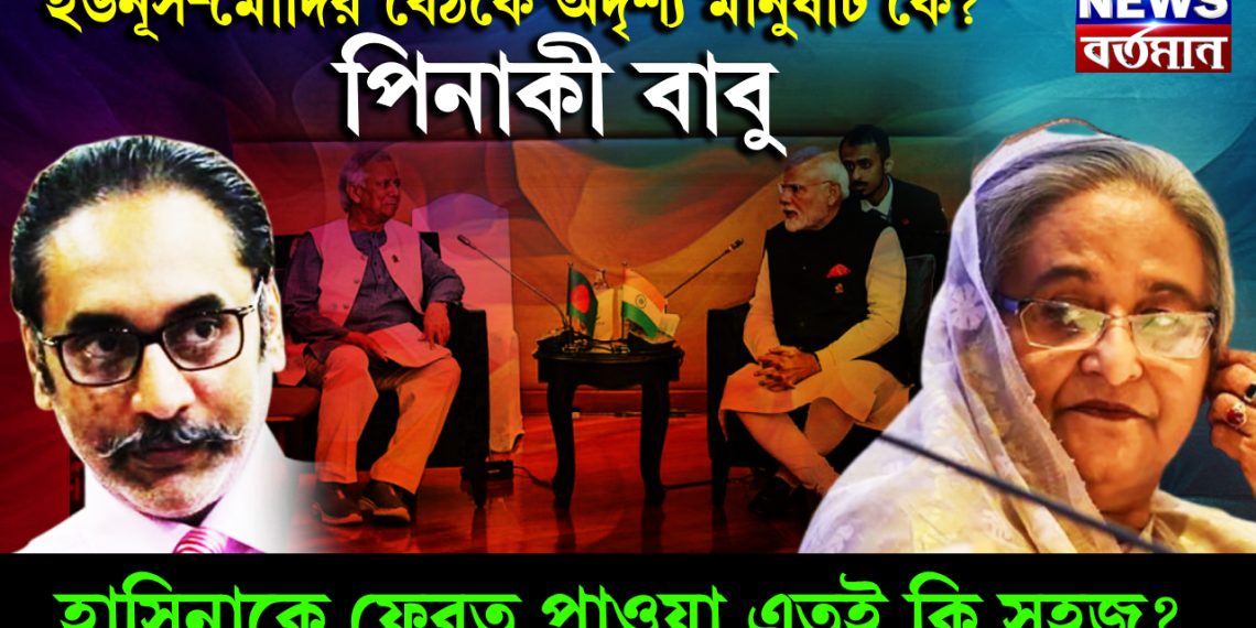 ইউনূস-মোদির বৈঠকে অদৃশ্য মানুষটি কে? পিনাকী বাবু! হাসিনাকে ফেরত পাওয়া এতই কি সহজ?