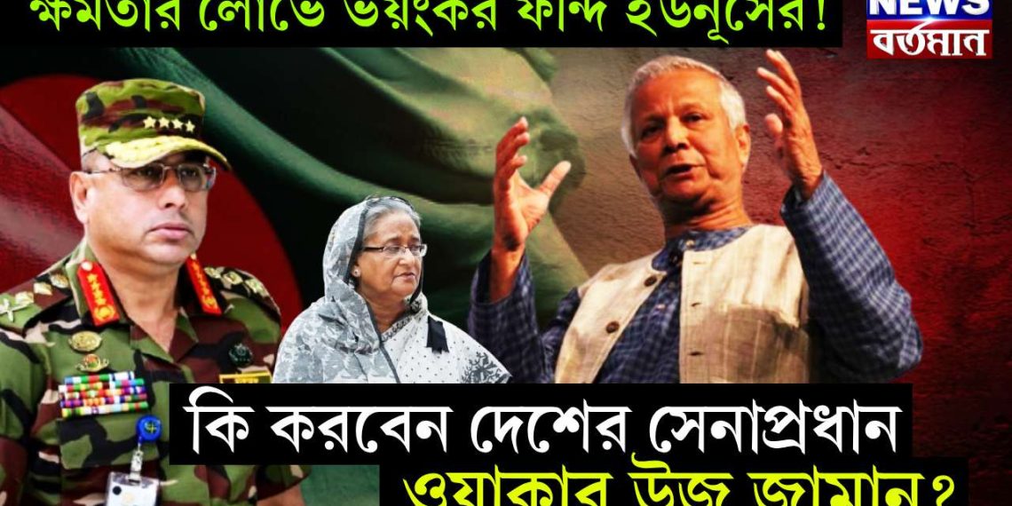 ক্ষমতার লোভে ভয়ংকর ফন্দি ইউনূসের!  কি করবেন দেশের সেনাপ্রধান ওয়াকার উজ জামান?