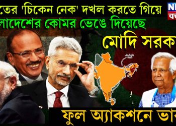 ভারতের ‘চিকেন নেক’ দখল করতে গিয়ে, বাংলাদেশের কোমর ভেঙে দিয়েছে মোদি সরকার, ফুল অ্যাকশনে ভারত