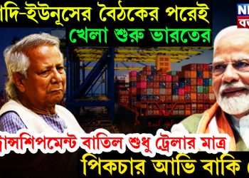 মোদি-ইউনূসের বৈঠকের পরেই খেলা শুরু ভারতের। ট্রান্সশিপমেন্ট বাতিল শুধু ট্রেলার মাত্র পিকচার আভি বাকি হে…