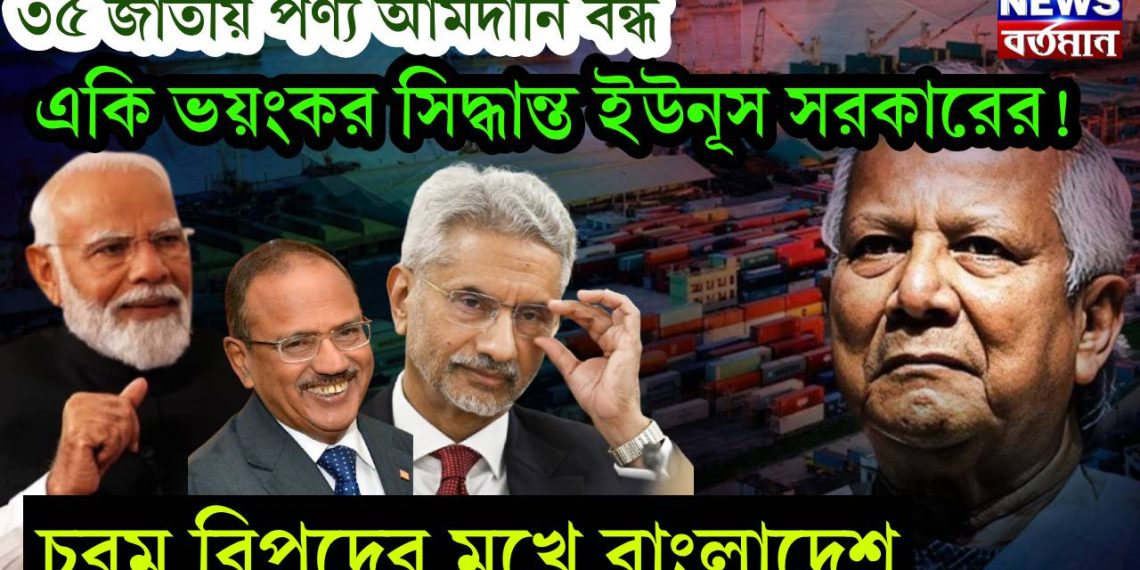 ৩৫ জাতীয় পণ্য আমদানি বন্ধ, একি ভয়ংকর সিদ্ধান্ত ইউনূস সরকারের! চরম বিপদের মুখে বাংলাদেশ