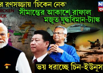 যুদ্ধের রণসজ্জায় ‘চিকেন নেক’। সীমান্তের আকাশে রাফাল মজুত যুদ্ধবিমান-ট্যাঙ্ক। ভয় ধরাচ্ছে চিন-ইউনূসকে!