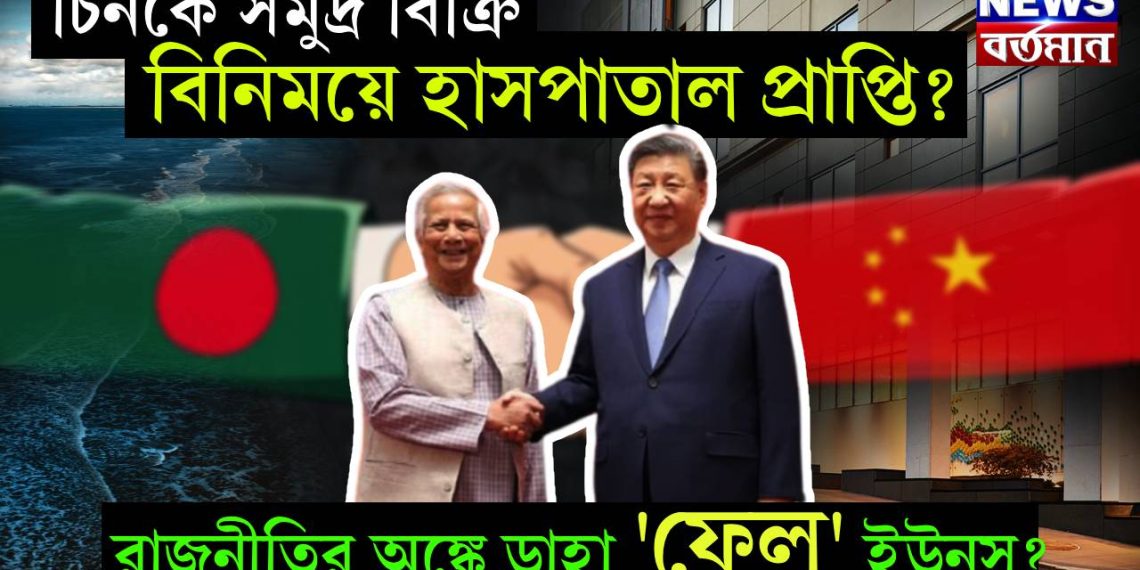 চিনকে সমুদ্র বিক্রি বিনিময়ে হাসপাতাল প্রাপ্তি? রাজনীতির অঙ্কে ডাহা ‘ফেল’ ইউনূস?