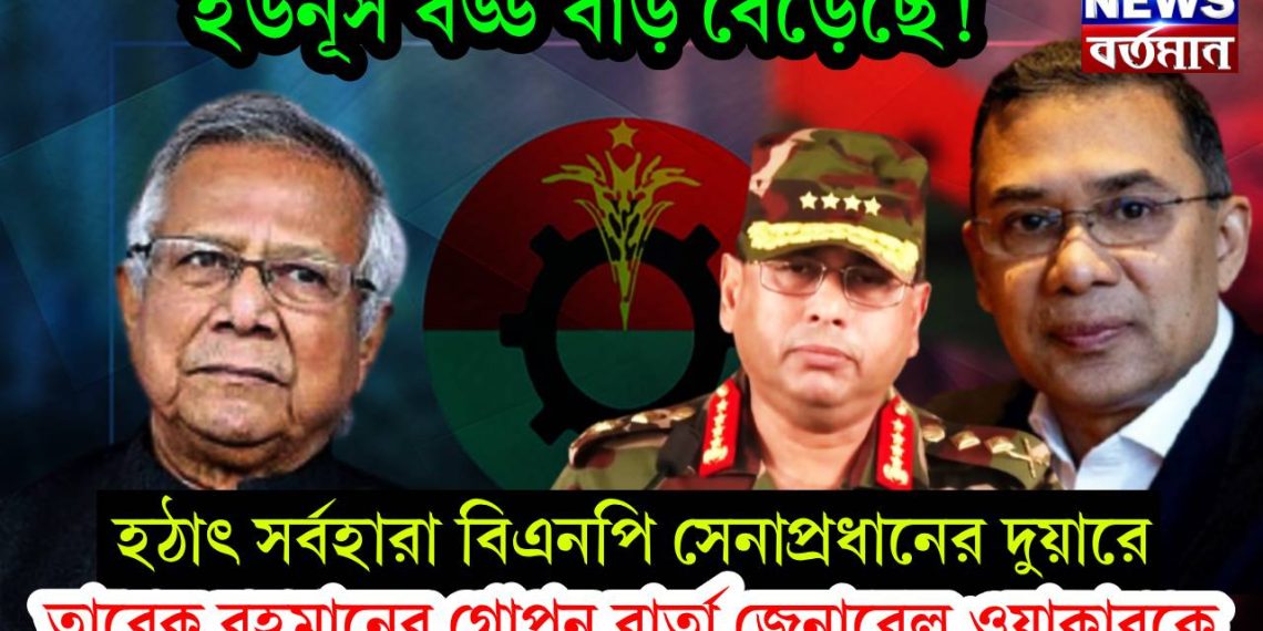 ইউনূস বড্ড বাড় বেড়েছে! হঠাৎ সর্বহারা বিএনপি সেনাপ্রধানের দুয়ারে। তারেক রহমানের গোপন বার্তা জেনারেল ওয়াকারকে