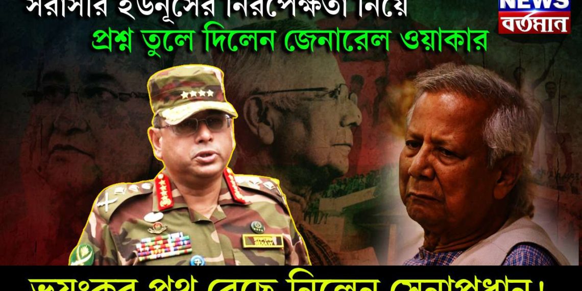 সরাসরি ইউনূসের নিরপেক্ষতা নিয়ে প্রশ্ন তুলে দিলেন জেনারেল ওয়াকার। ভয়ঙ্কর পথ বেছে নিলেন সেনাপ্রধান!