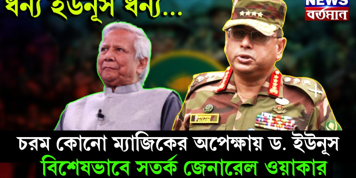 ধন্য ইউনূস ধন্য…. চরম কোনো ম্যাজিকের অপেক্ষায় ড. ইউনূস। বিশেষভাবে সতর্ক জেনারেল ওয়াকার