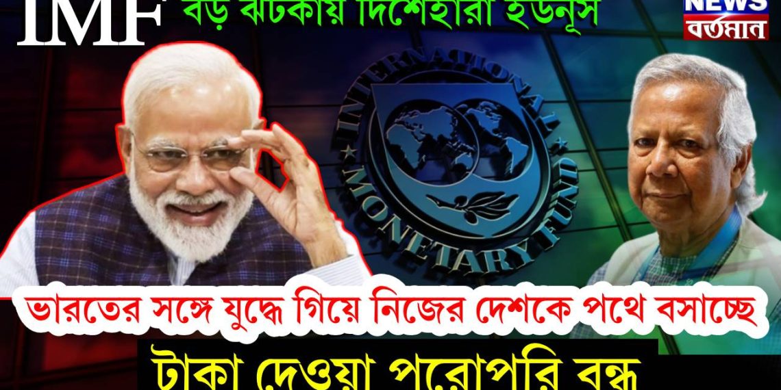 IMF বড় ঝটকায় দিশেহারা ইউনূস। ভারতের সঙ্গে যুদ্ধে গিয়ে নিজের দেশকে পথে বসাচ্ছে। টাকা দেওয়া পুরোপুরি বন্ধ