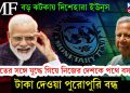IMF বড় ঝটকায় দিশেহারা ইউনূস। ভারতের সঙ্গে যুদ্ধে গিয়ে নিজের দেশকে পথে বসাচ্ছে। টাকা দেওয়া পুরোপুরি বন্ধ