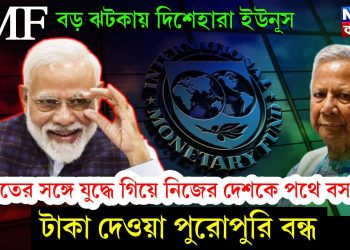 IMF বড় ঝটকায় দিশেহারা ইউনূস। ভারতের সঙ্গে যুদ্ধে গিয়ে নিজের দেশকে পথে বসাচ্ছে। টাকা দেওয়া পুরোপুরি বন্ধ