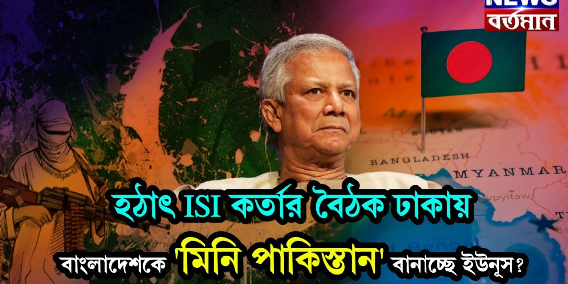 হঠাৎ ISI কর্তার বৈঠক ঢাকায়। বাংলাদেশকে ‘মিনি পাকিস্তান’ বানাচ্ছে ইউনূস?