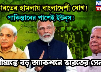 ভারতের হামলায় বাংলাদেশী যোগ! পাকিস্তানের পাশেই ইউনূস! সীমান্তে বড় অ্যাকশনে ভারতের সেনা
