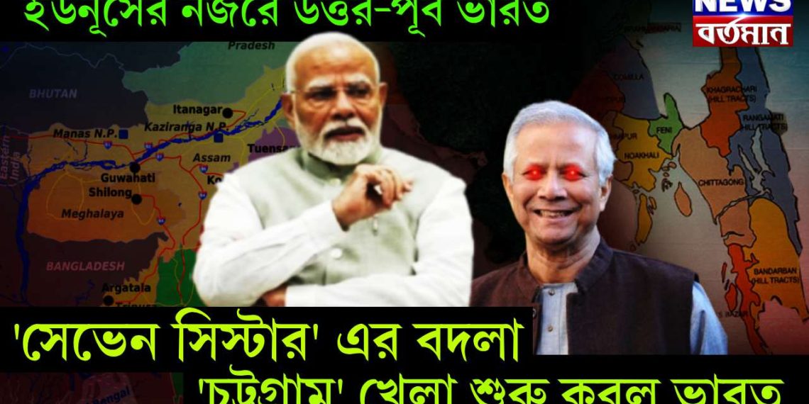 ইউনূসের নজরে উত্তর-পূর্ব ভারত, ‘সেভেন সিস্টার’ এর বদলা ‘চট্টগ্রাম’ খেলা শুরু করল ভারত