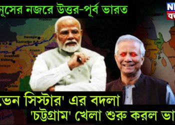 ইউনূসের নজরে উত্তর-পূর্ব ভারত, ‘সেভেন সিস্টার’ এর বদলা ‘চট্টগ্রাম’ খেলা শুরু করল ভারত