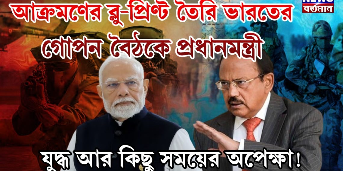আক্রমণের ব্লু-প্রিণ্ট তৈরি ভারতের, গোপন বৈঠকে প্রধানমন্ত্রী, যুদ্ধ আর কিছু সময়ের অপেক্ষা!