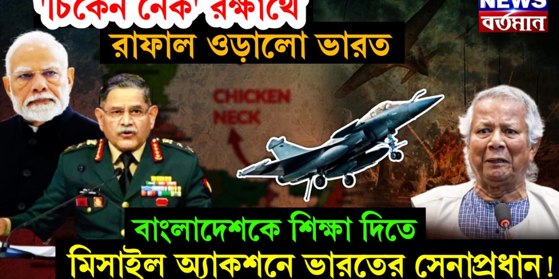 ‘চিকেন নেক’ রক্ষার্থে রাফাল ওড়ালো ভারত, বাংলাদেশকে শিক্ষা দিতে মিসাইল অ্যাকশনে ভারতের সেনাপ্রধান!