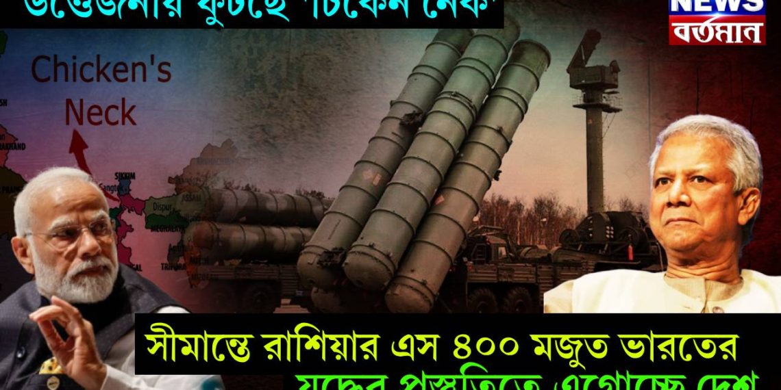 উত্তেজনায় ফুটছে ‘চিকেন নেক’, সীমান্তে রাশিয়ার এস ৪০০ মজুত ভারতের, যুদ্ধের প্রস্তুতিতে এগোচ্ছে দেশ
