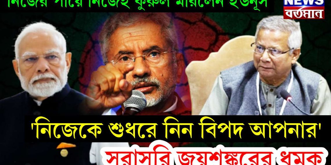 নিজের পায়ে নিজেই কুরুল মারলেন ইউনূস, ‘নিজেকে শুধরে নিন বিপদ আপনার’ সরাসরি জয়শঙ্করের ধমক