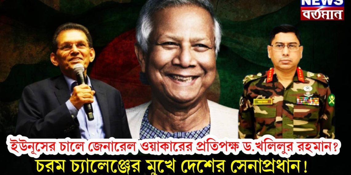 ইউনূসের চালে জেনারেল ওয়াকারের প্রতিপক্ষ ড.খলিলুর রহমান? চরম চ্যালেঞ্জের মুখে দেশের সেনাপ্রধান!