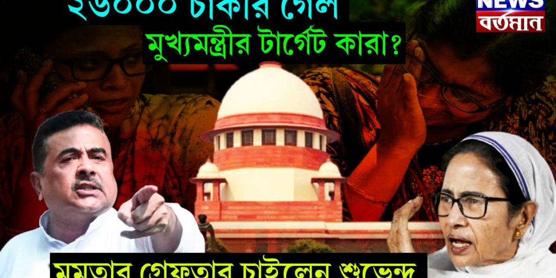 ২৬০০০ চাকরি গেল, মুখ্যমন্ত্রীর টার্গেট কারা, মমতার গ্রেফতার চাইলেন শুভেন্দু