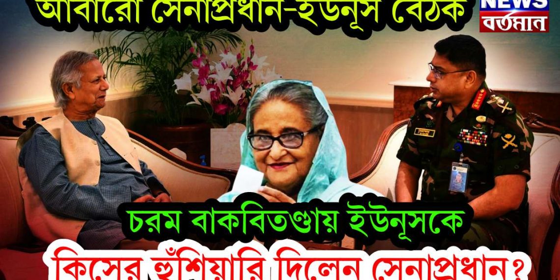 আবারও সেনাপ্রধান-ইউনূস বৈঠক। চরম বাকবিতণ্ডায় ইউনূসকে কিসের হুঁশিয়ারি দিলেন সেনাপ্রধান?