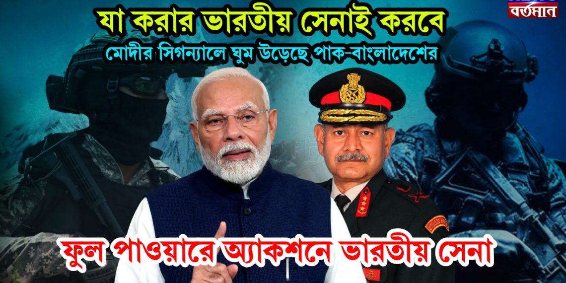 যা করার ভারতীয় সেনাই করবে। মোদীর সিগন্যালে ঘুম উড়েছে পাক-বাংলাদেশ। ফুল পাওয়ারে অ্যাকশনে ভারতীয় সেনা