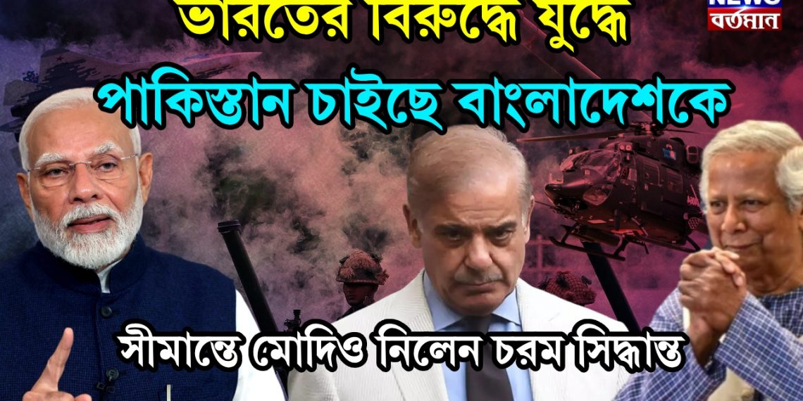 ভারতের বিরুদ্ধে যুদ্ধে পাকিস্তান চাইছে বাংলাদেশকে। সীমান্তে মোদিও নিলেন চরম সিদ্ধান্ত