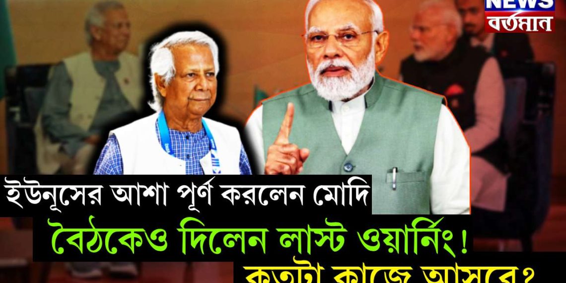 ইউনূসের আশা পূর্ণ করলেন মোদি। বৈঠকেও দিলেন লাস্ট ওয়ার্নিং! কতটা কাজে আসবে?