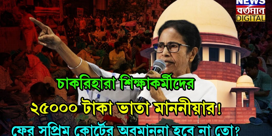 চাকরিহারা শিক্ষাকর্মীদের ২৫০০০ টাকা ভাতা মাননীয়ার! ফের সুপ্রিম কোর্টের অবমাননা হবে না তো?