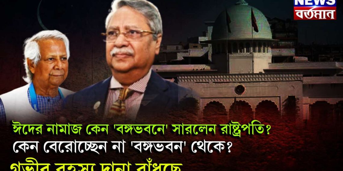 ঈদের নামাজ কেন ‘বঙ্গভবনে’ সারলেন রাষ্ট্রপতি? কেন বেরোচ্ছেন না ‘বঙ্গভবন’ থেকে? গভীর রহস্য দানা বাঁধছে