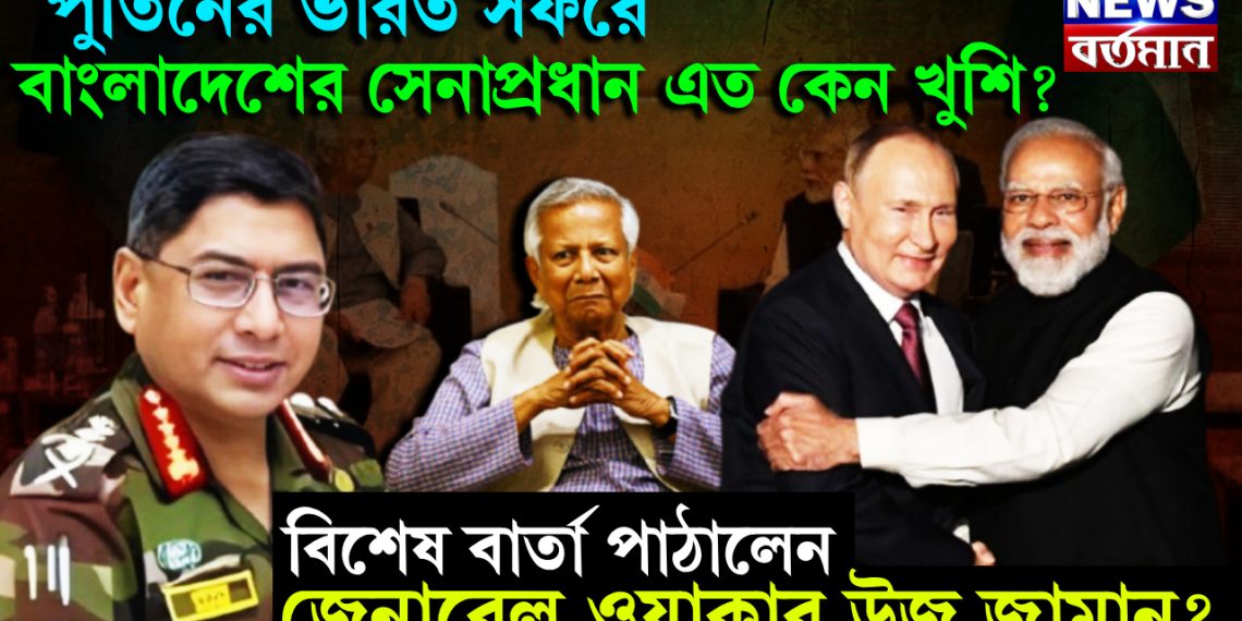 পুতিনের ভারত সফরে বাংলাদেশের সেনাপ্রধান এত কেন খুশি? বিশেষ বার্তা পাঠালেন জেনারেল ওয়াকার উজ জামান?