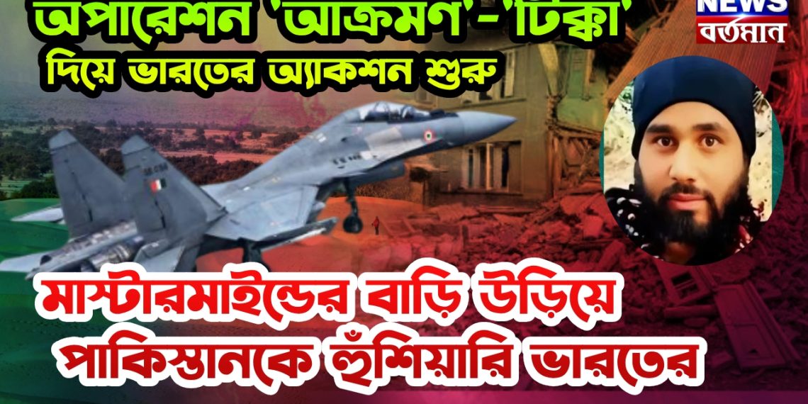 অপারেশন ‘আক্রমণ’-‘টিক্কা’ দিয়ে ভারতের অ্যাকশন শুরু, মাস্টারমাইন্ডের বাড়ি উড়িয়ে পাকিস্তানকে হুঁশিয়ারি ভারতের