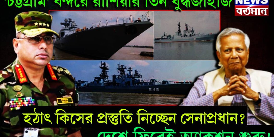 ‘চট্টগ্রাম’ বন্দরে রাশিয়ার তিন যুদ্ধজাহাজ, হঠাৎ কিসের প্রস্তুতি নিচ্ছেন সেনাপ্রধান? দেশে ফিরেই অ্যাকশন শুরু!