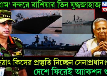 ‘চট্টগ্রাম’ বন্দরে রাশিয়ার তিন যুদ্ধজাহাজ, হঠাৎ কিসের প্রস্তুতি নিচ্ছেন সেনাপ্রধান? দেশে ফিরেই অ্যাকশন শুরু!