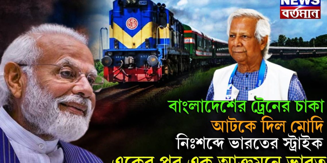 বাংলাদেশের ট্রেনের চাকা আটকে দিল মোদি। নিঃশব্দে ভারতের স্ট্রাইক একের পর এক আক্রমণে ভারত