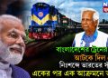 বাংলাদেশের ট্রেনের চাকা আটকে দিল মোদি। নিঃশব্দে ভারতের স্ট্রাইক একের পর এক আক্রমণে ভারত