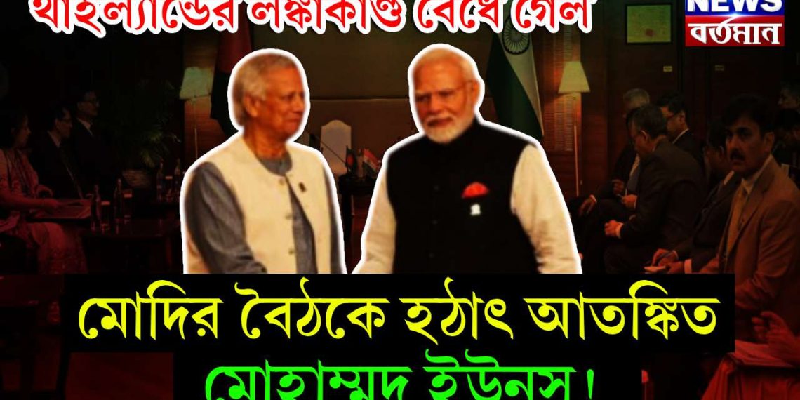 থাইল্যান্ডের লঙ্কাকাণ্ড বেঁধে গেল। মোদির বৈঠকে হঠাৎ আতঙ্কিত মোহাম্মদ ইউনূস!