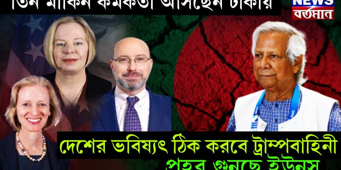 তিন মার্কিন কর্মকর্তা আসছেন ঢাকায়। দেশের ভবিষ্যৎ ঠিক করবে ট্রাম্পবাহিনী। প্রহর গুনছে ইউনূস