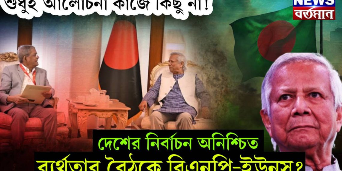 শুধুই আলোচনা কাজে কিছু না! দেশের নির্বাচন অনিশ্চিত। ব্যর্থতার বৈঠকে বিএনপি-ইউনূস?