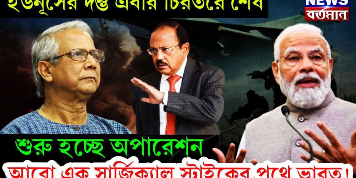 ইউনুসের দম্ভ এবার চিরতরে শেষ। শুরু হচ্ছে অপারেশন। আরও এক সার্জিক্যাল স্ট্রাইকের পথে ভারত!