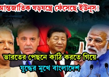 আন্তর্জাতিক ষড়যন্ত্রে ফেঁসেছে ইউনূস! ভারতের পেছনে কাঠি করতে গিয়ে যুদ্ধের মুখে বাংলাদেশ