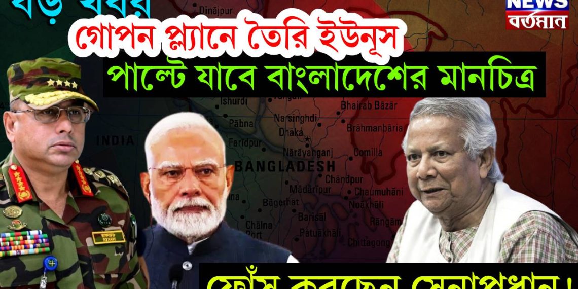 বড় খবর গোপন প্ল্যানে তৈরি ইউনূস। পাল্টে যাবে বাংলাদেশের মানচিত্র। ফোঁস করছেন সেনাপ্রধান!