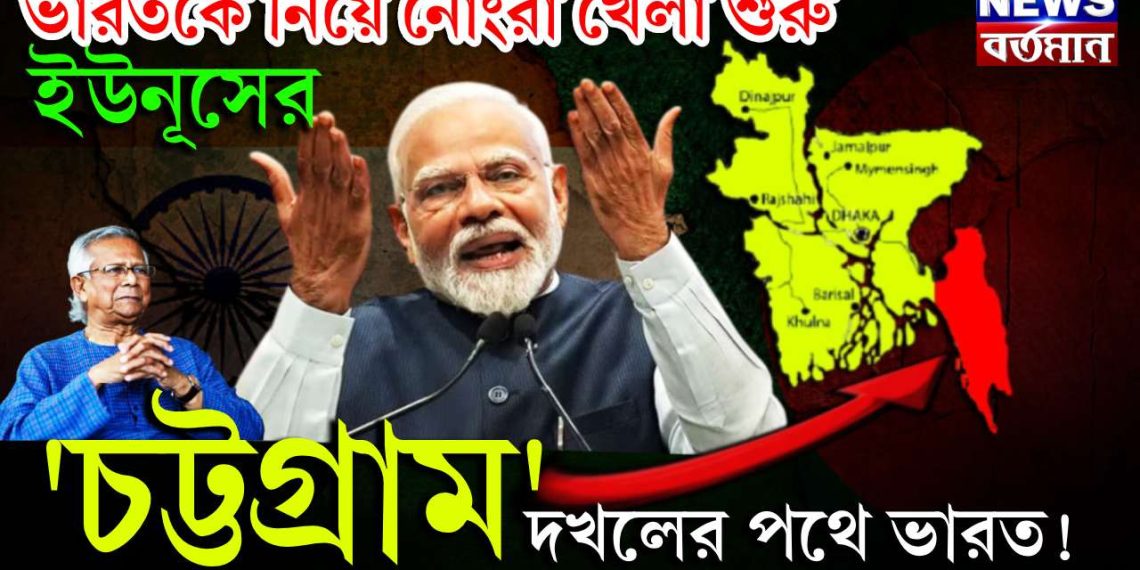 ভারতকে নিয়ে নোংরা খেলা শুরু ইউনূসের। ‘চট্টগ্রাম’ দখলের পথে ভারত!