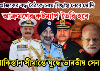 আজকের বড় বৈঠকে চরম সিদ্ধান্ত নেবে মোদি। আক্রমণের রুটম্যাপ তৈরি হবে। পাকিস্তান সীমান্তে যুদ্ধে ভারতীয় সেনা