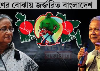 ঋণের বোঝায় জর্জরিত বাংলাদেশ ইউনূসের টার্গেট রাজনীতি না অর্থনীতি?