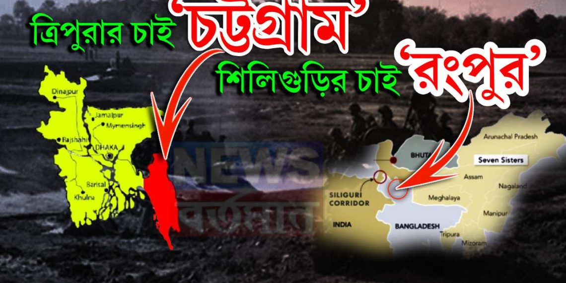 ত্রিপুরার চাই ‘চট্টগ্রাম’, শিলিগুড়ির চাই ‘রংপুর’ তৈরি ভারতীয় সেনা….