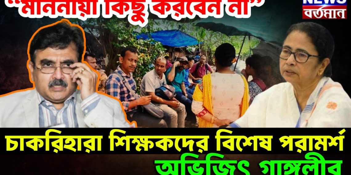 “মাননীয়া কিছু করবেন না” চাকরিহারা শিক্ষকদের বিশেষ পরামর্শ অভিজিৎ গাঙ্গুলীর